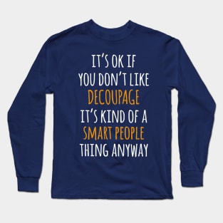 Decoupage Funny Gift Idea | It's Ok If You Don't Like Decoupage Long Sleeve T-Shirt